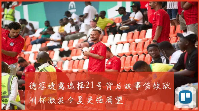 德容透露选择21号背后故事伤缺欧洲杯激发今夏更强渴望