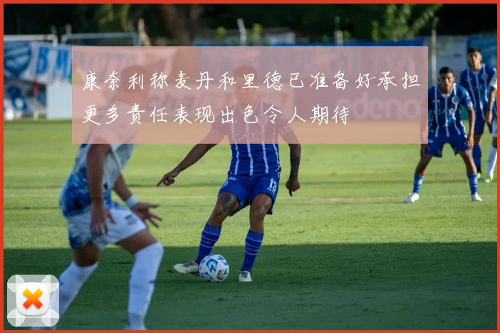 康奈利称麦丹和里德已准备好承担更多责任表现出色令人期待