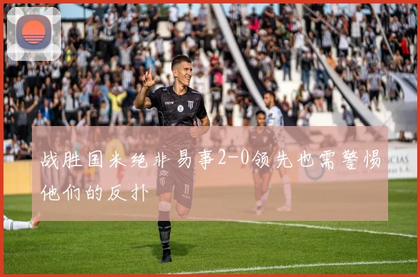 战胜国米绝非易事2-0领先也需警惕他们的反扑