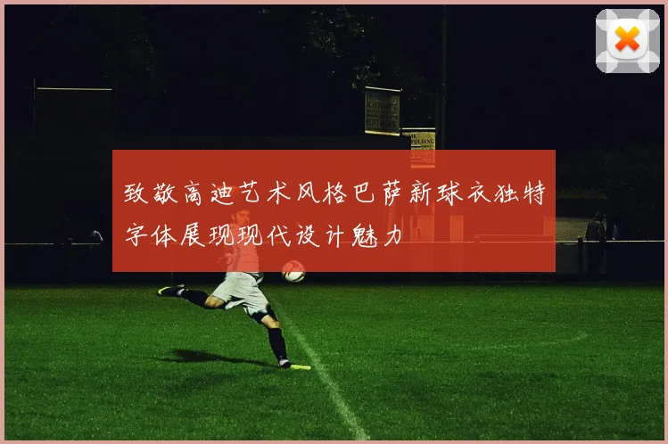 致敬高迪艺术风格巴萨新球衣独特字体展现现代设计魅力