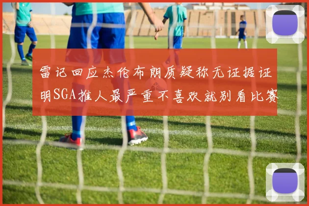 雷记回应杰伦布朗质疑称无证据证明SGA推人最严重不喜欢就别看比赛