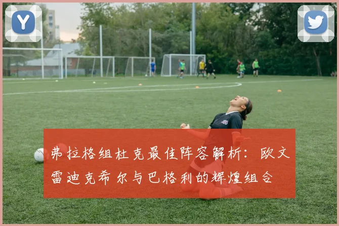 弗拉格组杜克最佳阵容解析：欧文雷迪克希尔与巴格利的辉煌组合