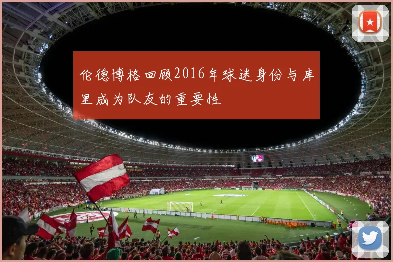 伦德博格回顾2016年球迷身份与库里成为队友的重要性